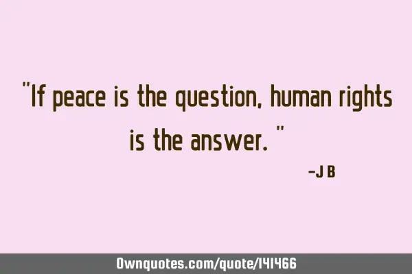 If peace is the question, human rights is the