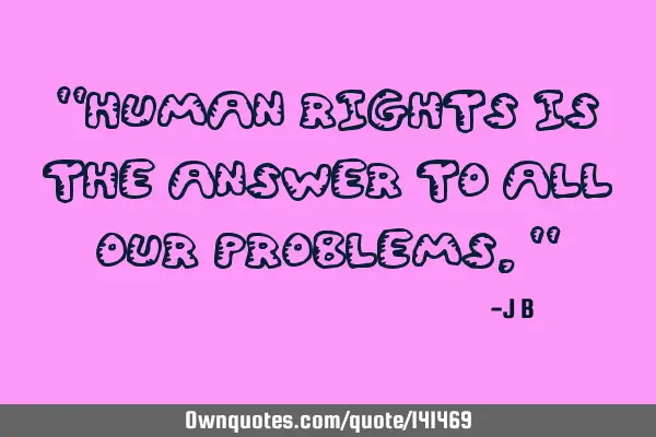 Human rights is the answer to all our