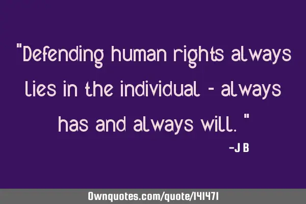 Defending human rights always lies in the individual - always has and always