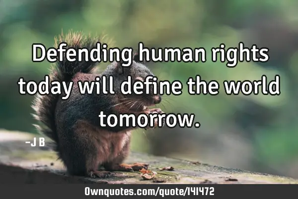 Defending human rights today will define the world