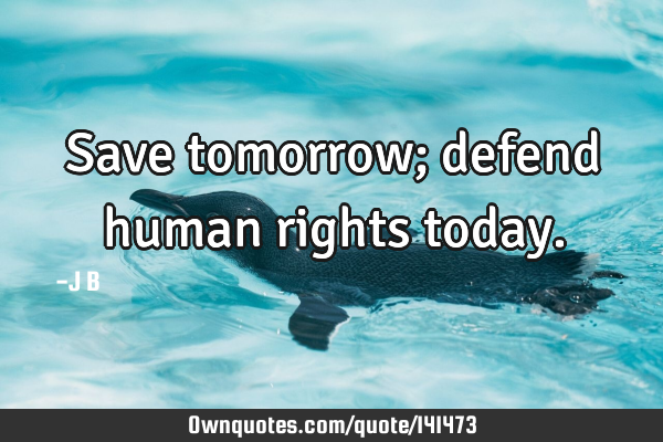 Save tomorrow; defend human rights