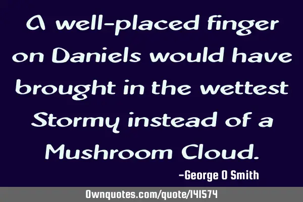A well-placed finger on Daniels would have brought in the wettest Stormy instead of a Mushroom C