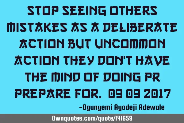 Stop seeing others mistakes as a deliberate action but uncommon action they don