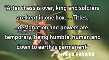 "After chess is over, king and soldiers are kept in one box...titles,designation and powers are
