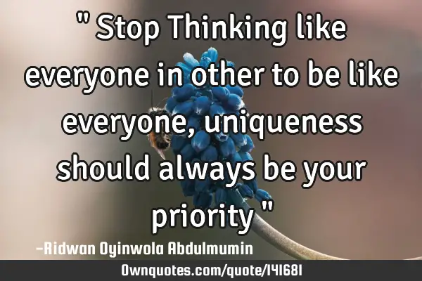 " Stop Thinking like everyone in other to be like everyone, uniqueness should always be your