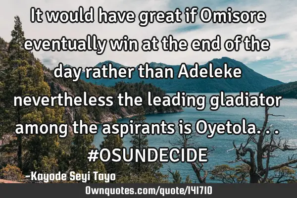 It would have great if Omisore eventually win at the end of the day rather than Adeleke