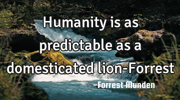 Humanity is as predictable as a domesticated lion-Forrest
