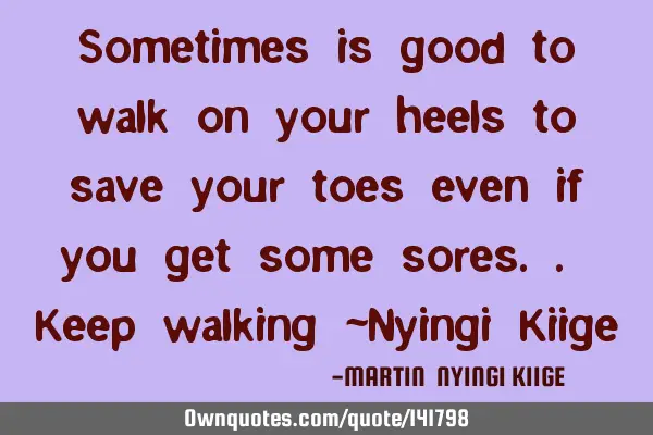 Sometimes is good to walk on your heels to save your toes even if you get some sores.. Keep walking