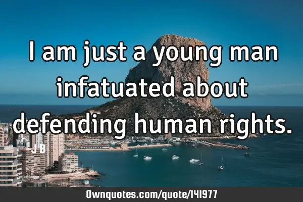 I am just a young man infatuated about defending human