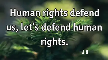 Human rights defend us, let