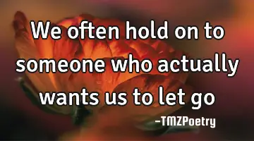 We often hold on to someone who actually wants us to let go