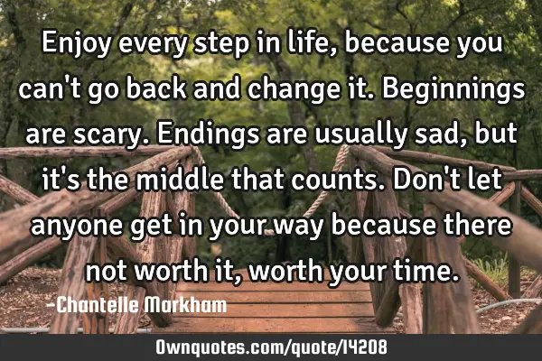 Enjoy every step in life, because you can