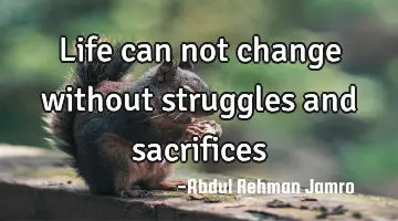 Life can not change without struggles and