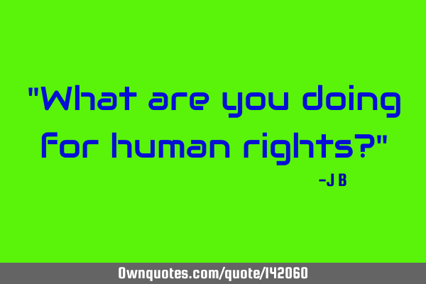 What are you doing for human rights?