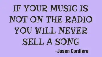IF YOUR MUSIC IS NOT ON THE RADIO YOU WILL NEVER SELL A SONG