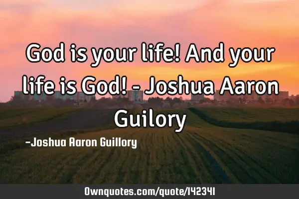 God is your life! And your life is God! - Joshua Aaron G