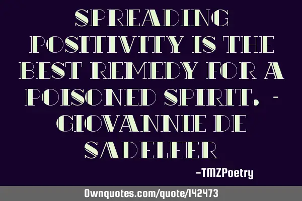 Spreading positivity is the best remedy for a poisoned spirit. - Giovannie de S