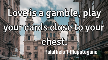 Love is a gamble, play your cards close to your chest.
