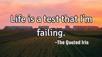 Life is a test that I