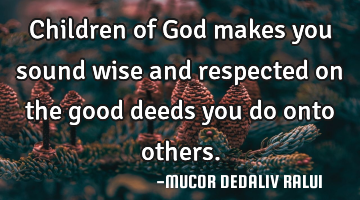 Children of God makes you sound wise and respected on the good deeds you do onto others.