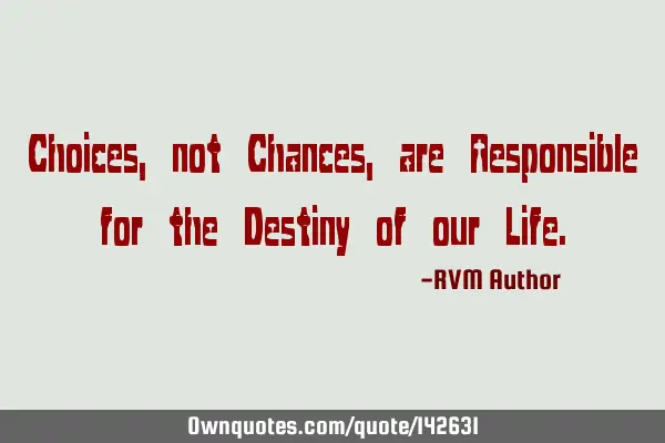 Choices, not Chances, are Responsible for the Destiny of our L