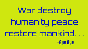 War destroy humanity peace restore mankind...