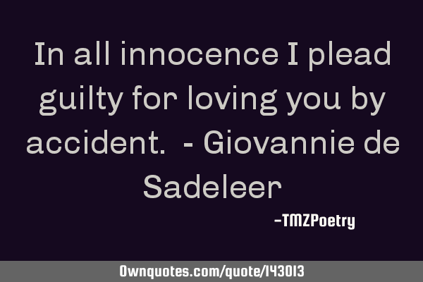 In all innocence I plead guilty for loving you by accident. - Giovannie de S