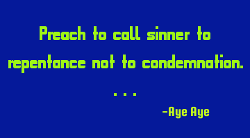 Preach to call sinner to repentance not to condemnation....