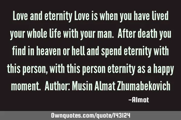 Love and eternity Love is when you have lived your whole life with your man. After death you find