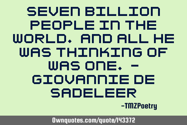 Seven billion people in the world. And all he was thinking of was one. - Giovannie de S