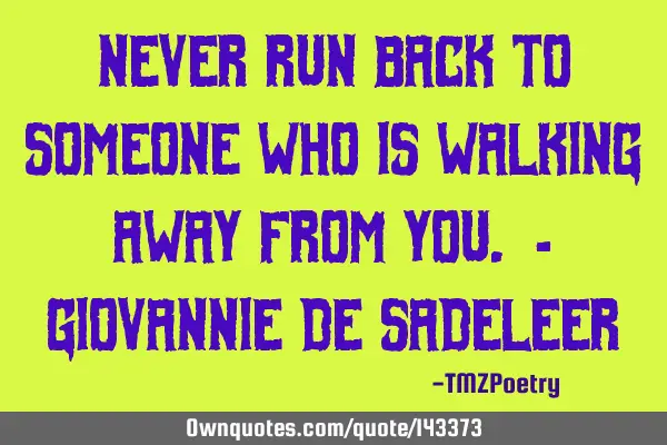 Never run back to someone who is walking away from you. - Giovannie de S