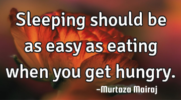 Sleeping should be as easy as eating when you get hungry.