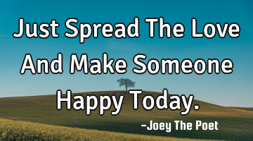 Just Spread The Love And Make Someone Happy Today.