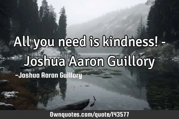 All you need is kindness! - Joshua Aaron G
