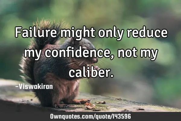 Failure might only reduce my confidence, not my