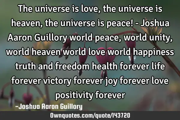 The universe is love, the universe is heaven, the universe is peace! - Joshua Aaron Guillory world