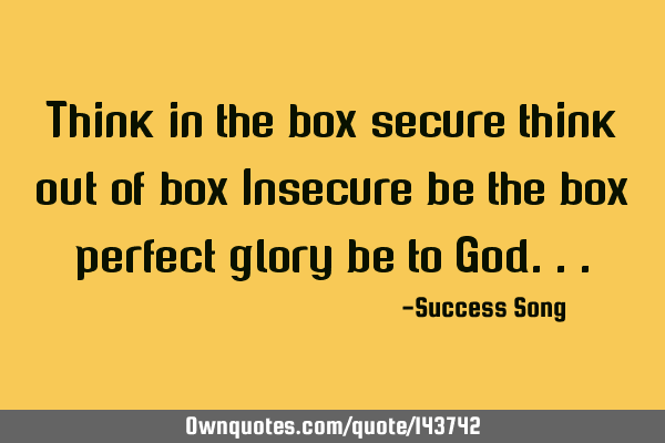 Think in the box secure think out of box Insecure be the box perfect glory be to G