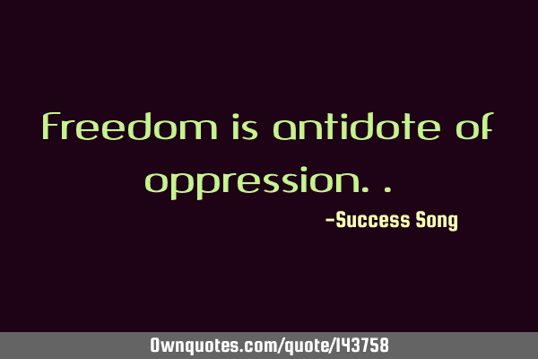 Freedom is antidote of