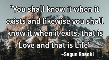 "You shall know it when it exists and likewise you shall know it when it exits, that is Love and