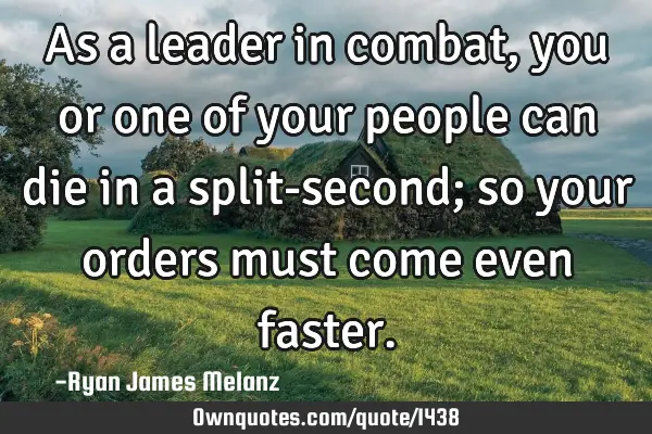 As a leader in combat, you or one of your people can die in a split-second; so your orders must