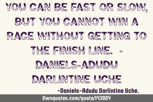 You can be fast or slow, but you cannot win a race without getting to the finish line. - Daniels-A
