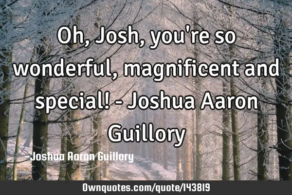 Oh, Josh, you
