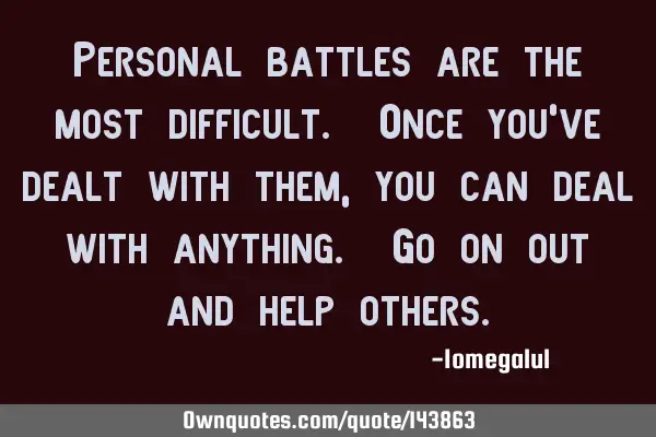 Personal battles are the most difficult. Once you