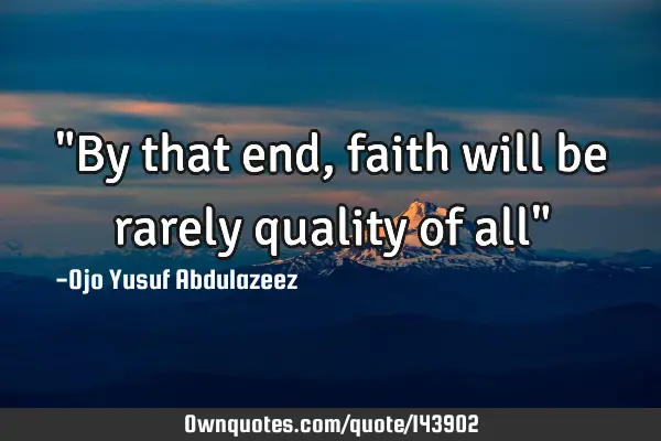 "By that end, faith will be rarely quality of all"
