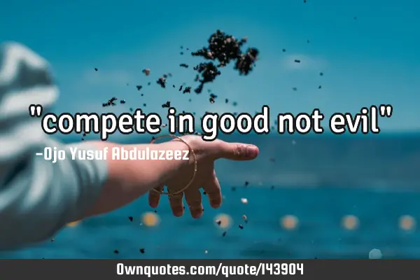 "compete in good not evil"