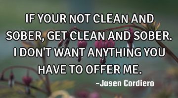 IF YOUR NOT CLEAN AND SOBER, GET CLEAN AND SOBER. I DON