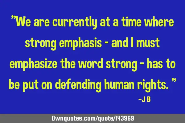 We are currently at a time where strong emphasis - and I must emphasize the word strong - has to be