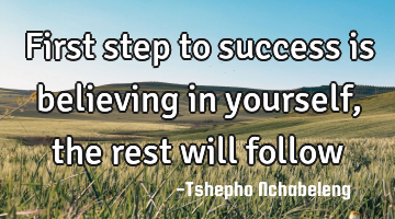 First step to success is believing in yourself, the rest will follow