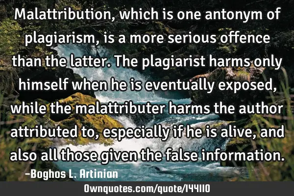 Malattribution, which is one antonym of plagiarism, is a more serious offence than the latter. The