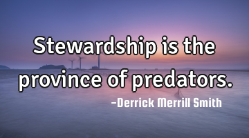 Stewardship is the province of predators.
